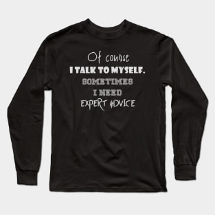 Of course I talk to myself. Sometimes I need expert advice Long Sleeve T-Shirt